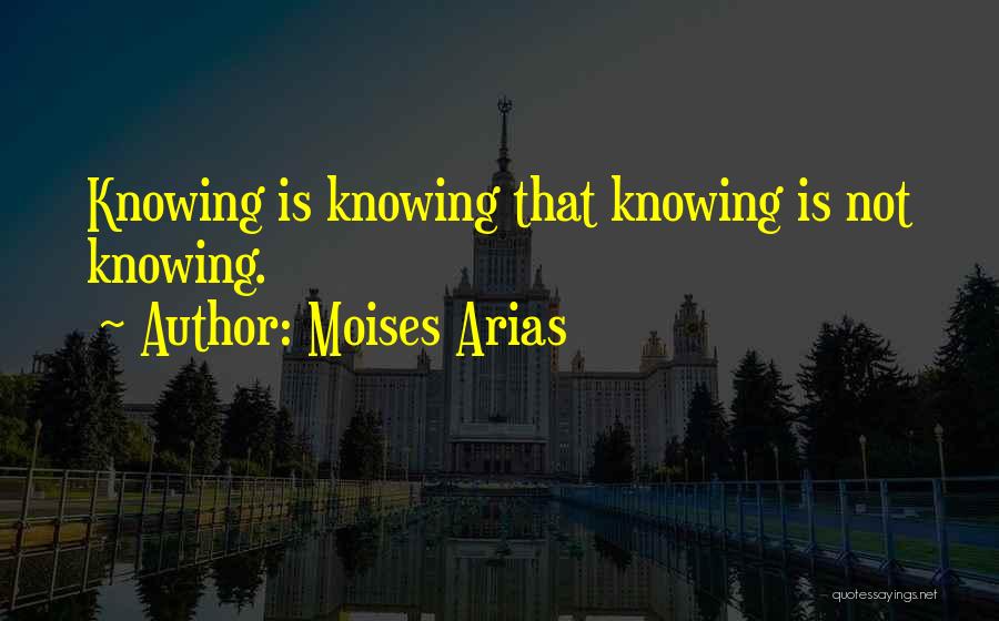 Moises Arias Quotes: Knowing Is Knowing That Knowing Is Not Knowing.