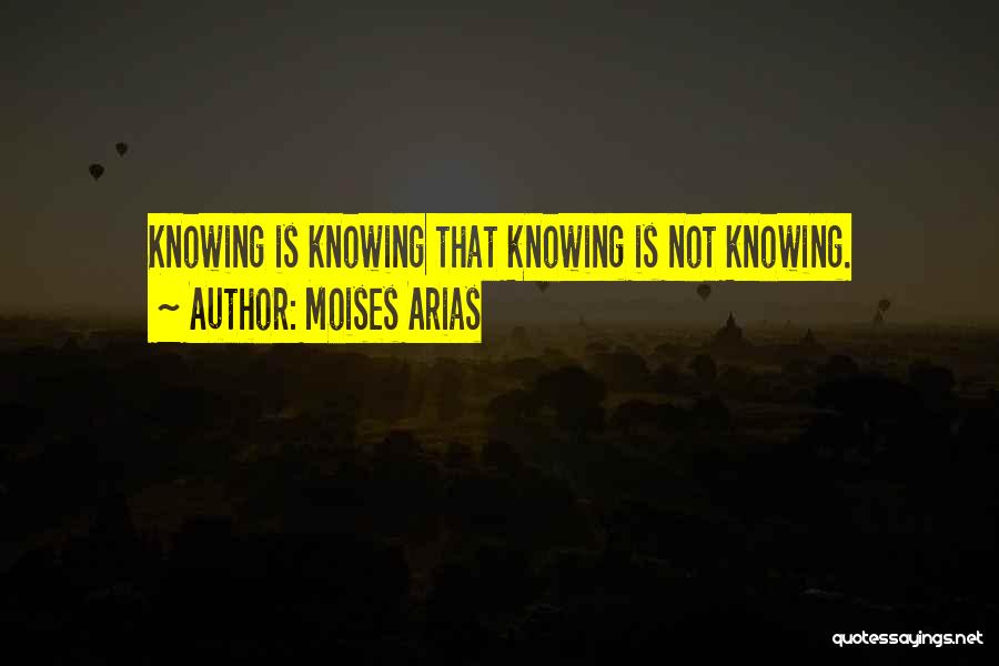 Moises Arias Quotes: Knowing Is Knowing That Knowing Is Not Knowing.