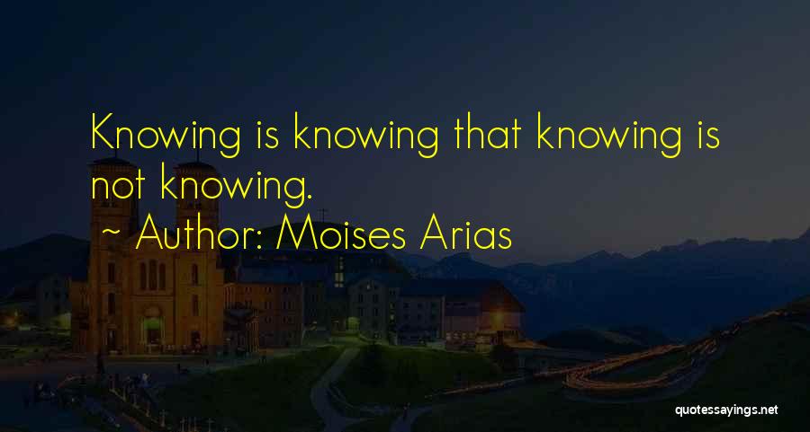 Moises Arias Quotes: Knowing Is Knowing That Knowing Is Not Knowing.