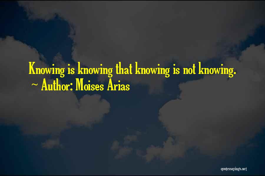 Moises Arias Quotes: Knowing Is Knowing That Knowing Is Not Knowing.