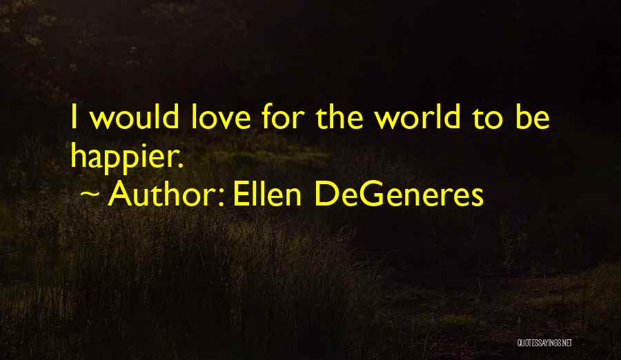 Ellen DeGeneres Quotes: I Would Love For The World To Be Happier.
