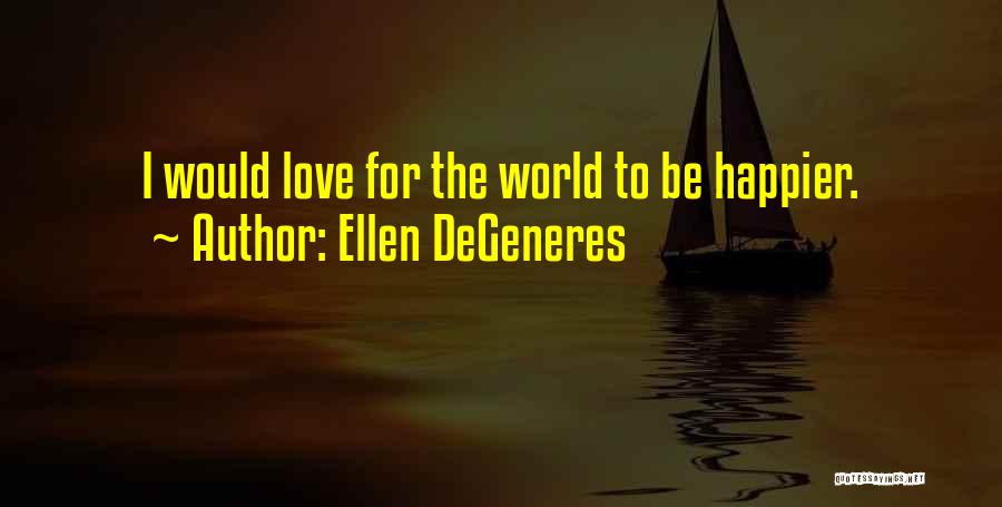 Ellen DeGeneres Quotes: I Would Love For The World To Be Happier.