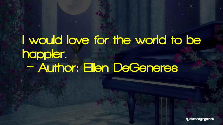 Ellen DeGeneres Quotes: I Would Love For The World To Be Happier.