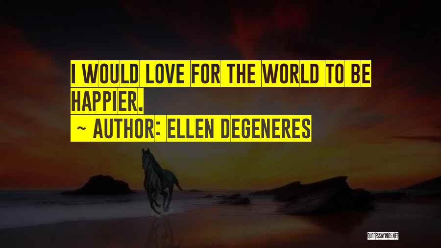 Ellen DeGeneres Quotes: I Would Love For The World To Be Happier.