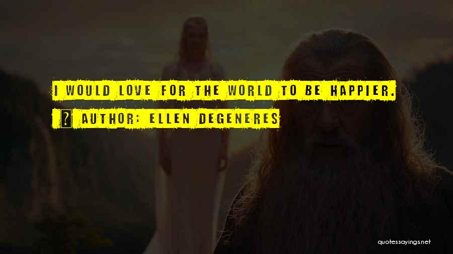 Ellen DeGeneres Quotes: I Would Love For The World To Be Happier.