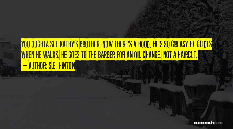 S.E. Hinton Quotes: You Oughta See Kathy's Brother. Now There's A Hood. He's So Greasy He Glides When He Walks. He Goes To