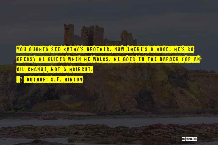 S.E. Hinton Quotes: You Oughta See Kathy's Brother. Now There's A Hood. He's So Greasy He Glides When He Walks. He Goes To
