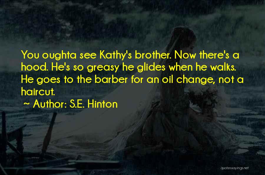 S.E. Hinton Quotes: You Oughta See Kathy's Brother. Now There's A Hood. He's So Greasy He Glides When He Walks. He Goes To