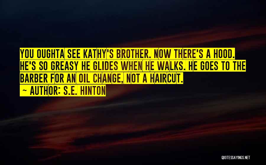 S.E. Hinton Quotes: You Oughta See Kathy's Brother. Now There's A Hood. He's So Greasy He Glides When He Walks. He Goes To