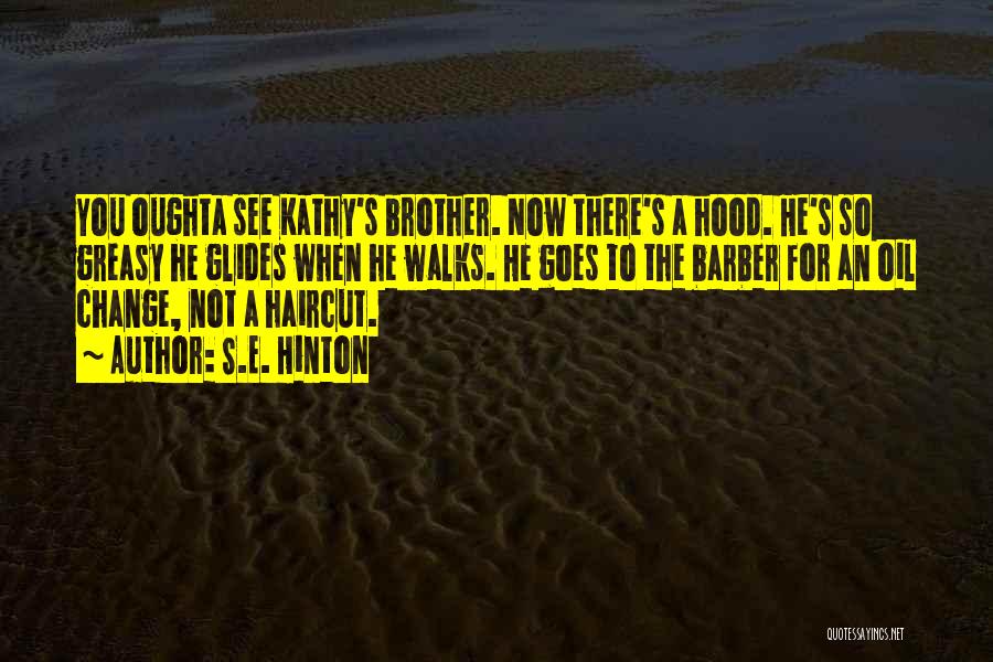 S.E. Hinton Quotes: You Oughta See Kathy's Brother. Now There's A Hood. He's So Greasy He Glides When He Walks. He Goes To