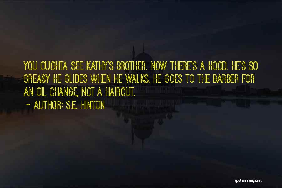 S.E. Hinton Quotes: You Oughta See Kathy's Brother. Now There's A Hood. He's So Greasy He Glides When He Walks. He Goes To