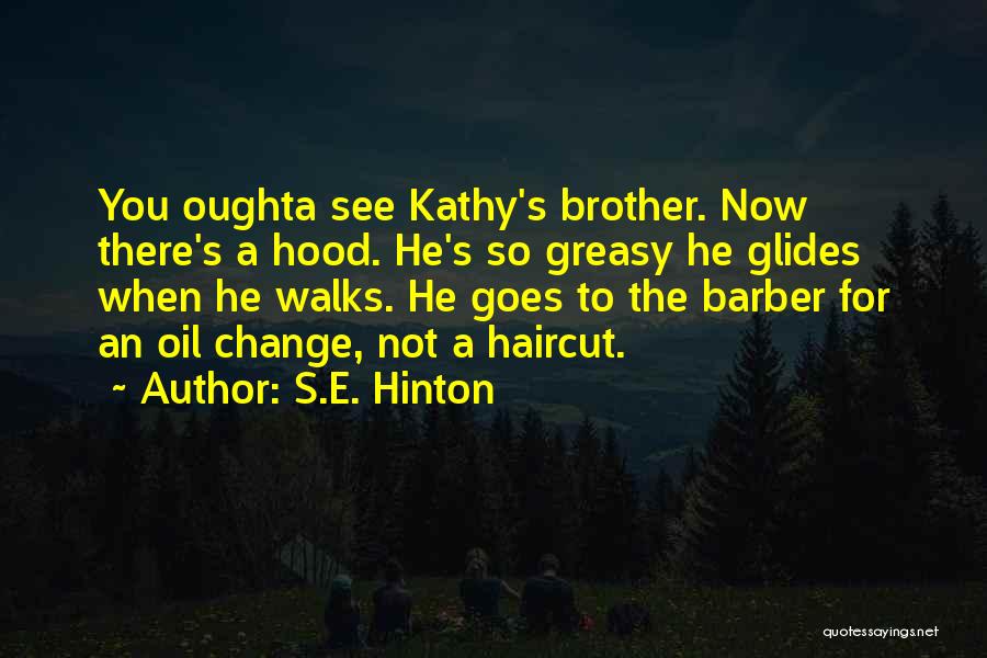 S.E. Hinton Quotes: You Oughta See Kathy's Brother. Now There's A Hood. He's So Greasy He Glides When He Walks. He Goes To