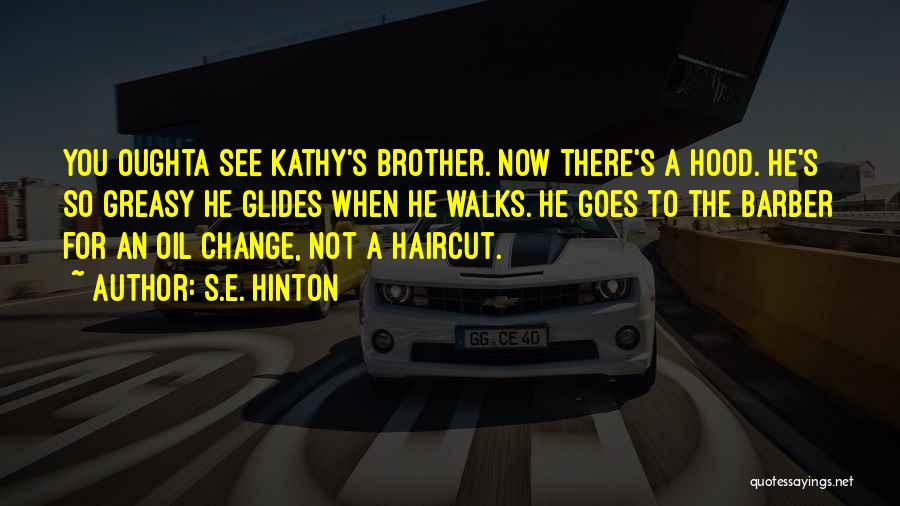 S.E. Hinton Quotes: You Oughta See Kathy's Brother. Now There's A Hood. He's So Greasy He Glides When He Walks. He Goes To