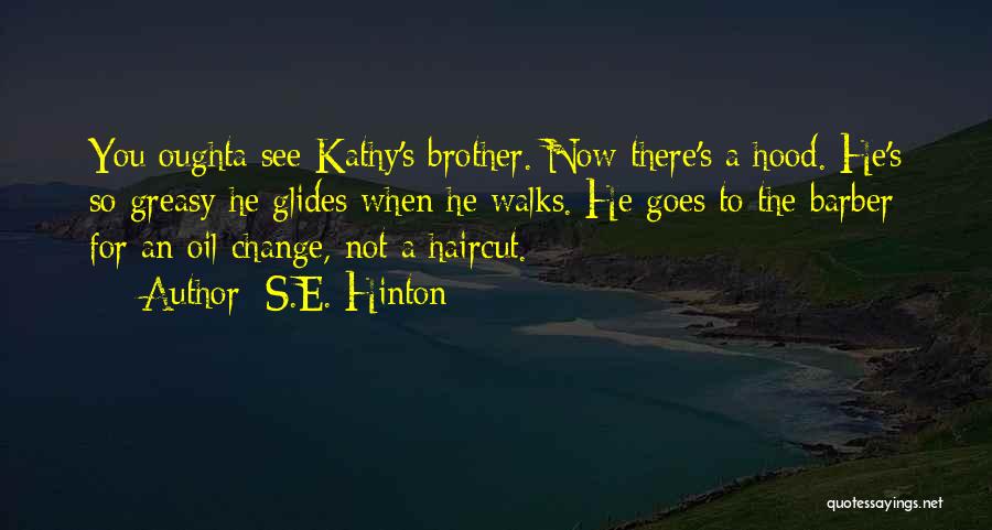 S.E. Hinton Quotes: You Oughta See Kathy's Brother. Now There's A Hood. He's So Greasy He Glides When He Walks. He Goes To