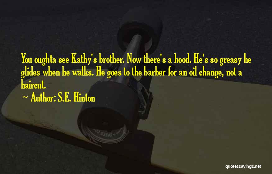 S.E. Hinton Quotes: You Oughta See Kathy's Brother. Now There's A Hood. He's So Greasy He Glides When He Walks. He Goes To