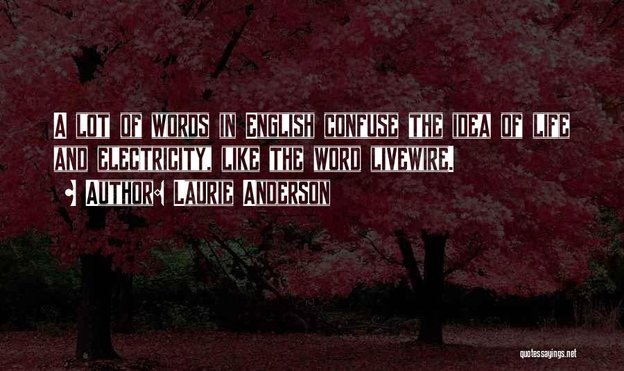 Laurie Anderson Quotes: A Lot Of Words In English Confuse The Idea Of Life And Electricity, Like The Word Livewire.