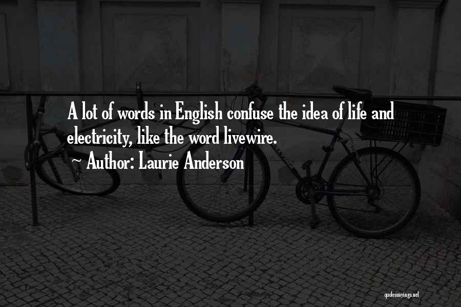 Laurie Anderson Quotes: A Lot Of Words In English Confuse The Idea Of Life And Electricity, Like The Word Livewire.