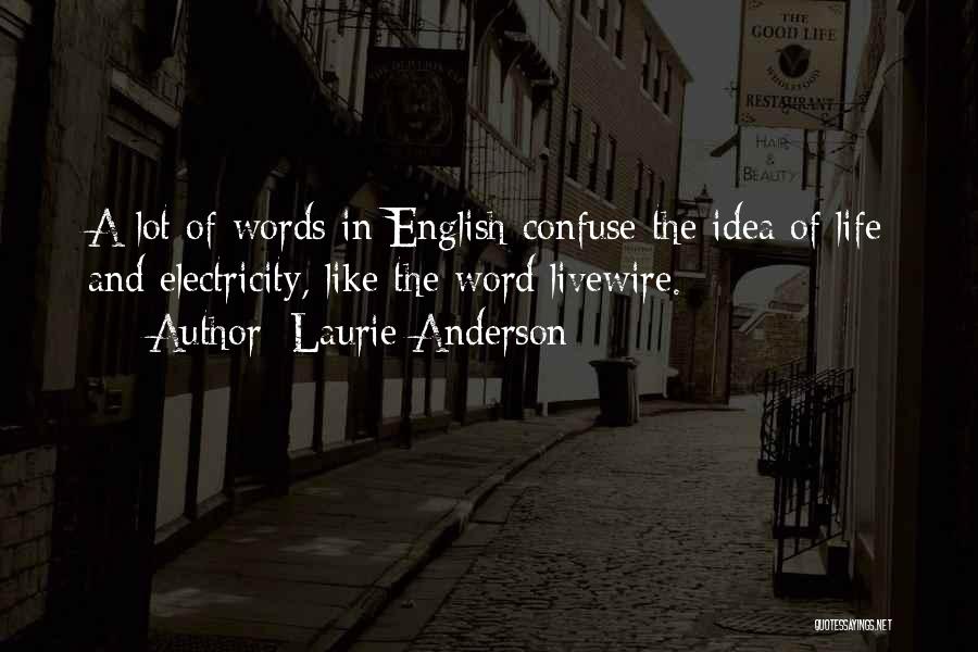 Laurie Anderson Quotes: A Lot Of Words In English Confuse The Idea Of Life And Electricity, Like The Word Livewire.