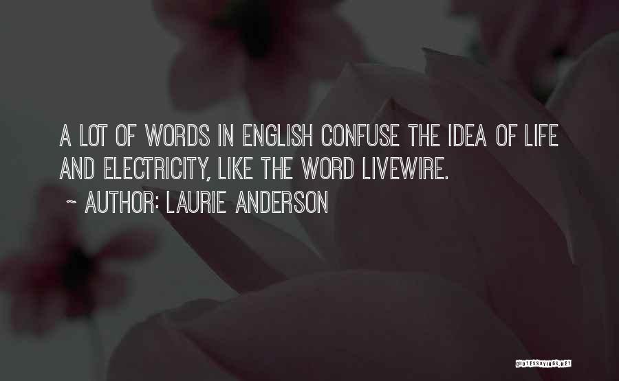 Laurie Anderson Quotes: A Lot Of Words In English Confuse The Idea Of Life And Electricity, Like The Word Livewire.