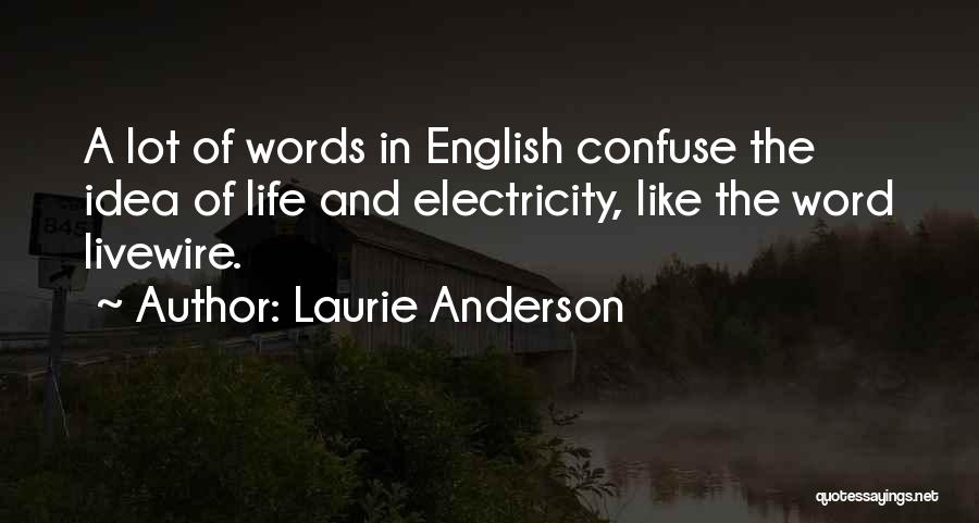 Laurie Anderson Quotes: A Lot Of Words In English Confuse The Idea Of Life And Electricity, Like The Word Livewire.