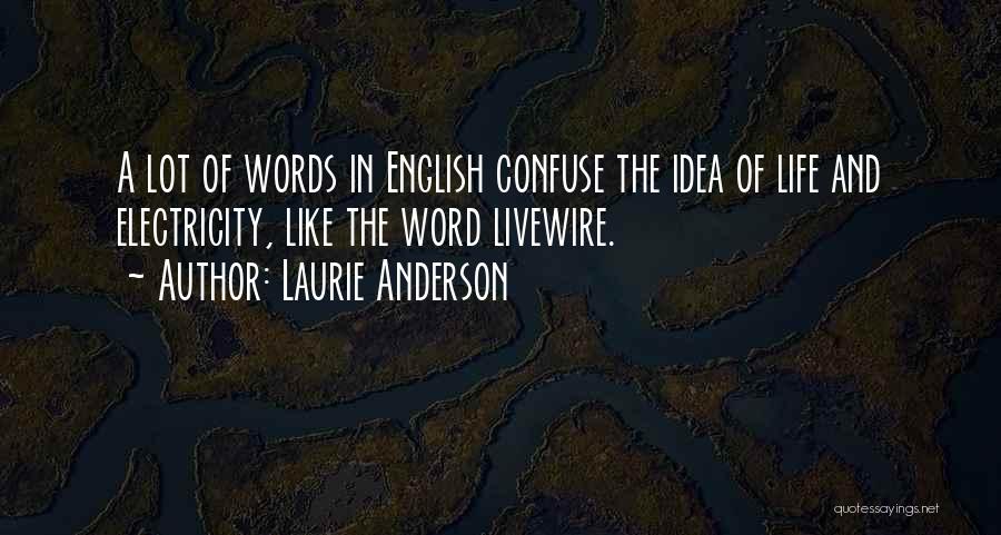Laurie Anderson Quotes: A Lot Of Words In English Confuse The Idea Of Life And Electricity, Like The Word Livewire.