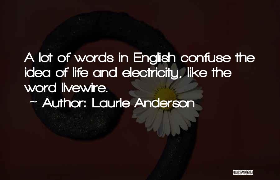 Laurie Anderson Quotes: A Lot Of Words In English Confuse The Idea Of Life And Electricity, Like The Word Livewire.