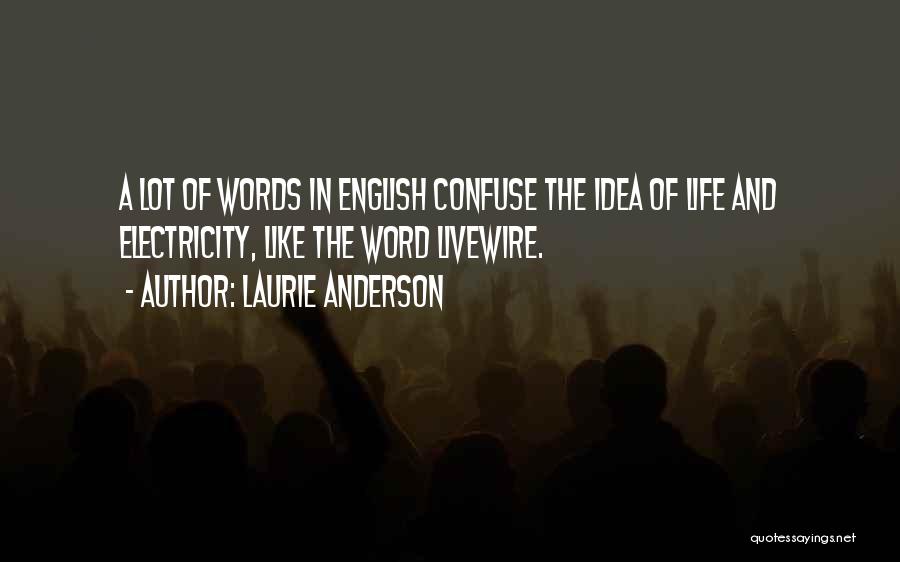 Laurie Anderson Quotes: A Lot Of Words In English Confuse The Idea Of Life And Electricity, Like The Word Livewire.