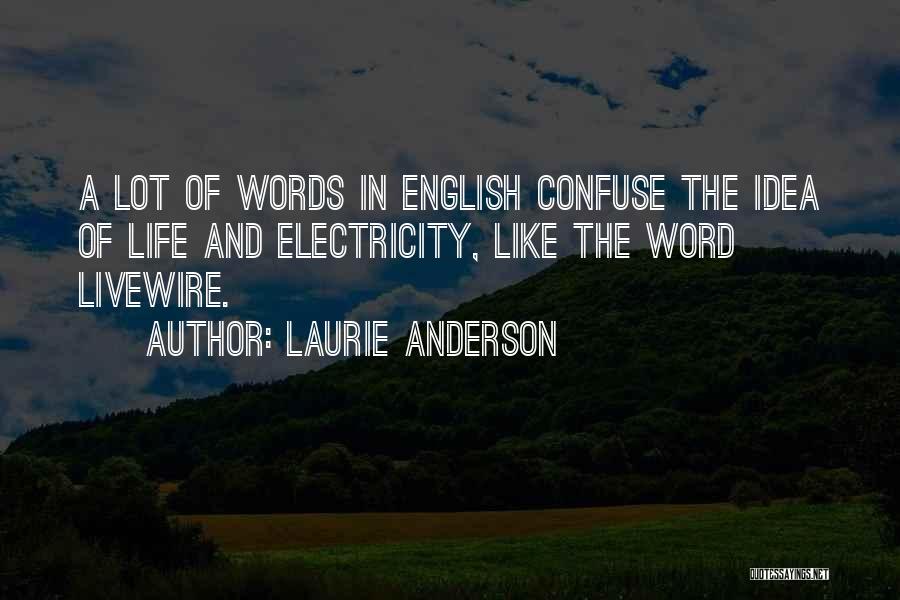 Laurie Anderson Quotes: A Lot Of Words In English Confuse The Idea Of Life And Electricity, Like The Word Livewire.