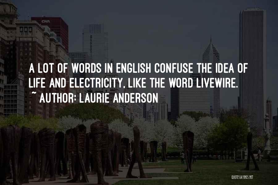 Laurie Anderson Quotes: A Lot Of Words In English Confuse The Idea Of Life And Electricity, Like The Word Livewire.