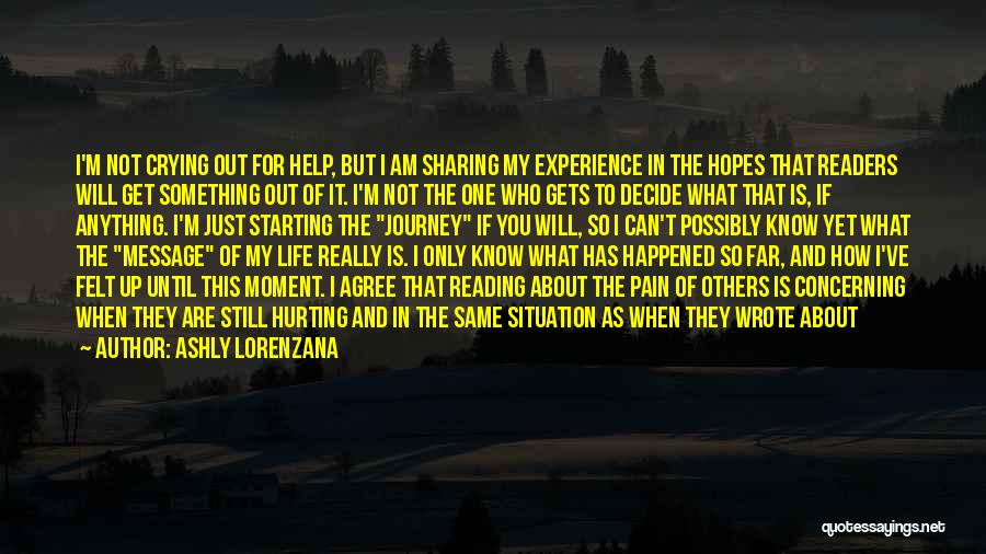 Ashly Lorenzana Quotes: I'm Not Crying Out For Help, But I Am Sharing My Experience In The Hopes That Readers Will Get Something