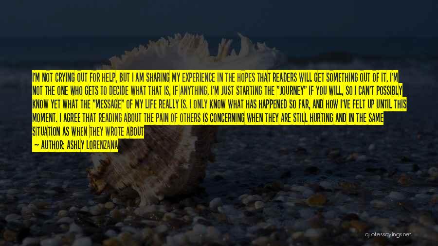 Ashly Lorenzana Quotes: I'm Not Crying Out For Help, But I Am Sharing My Experience In The Hopes That Readers Will Get Something