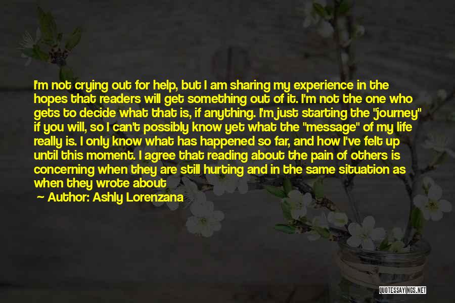 Ashly Lorenzana Quotes: I'm Not Crying Out For Help, But I Am Sharing My Experience In The Hopes That Readers Will Get Something