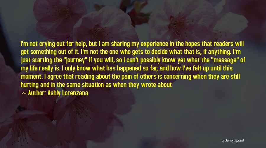 Ashly Lorenzana Quotes: I'm Not Crying Out For Help, But I Am Sharing My Experience In The Hopes That Readers Will Get Something
