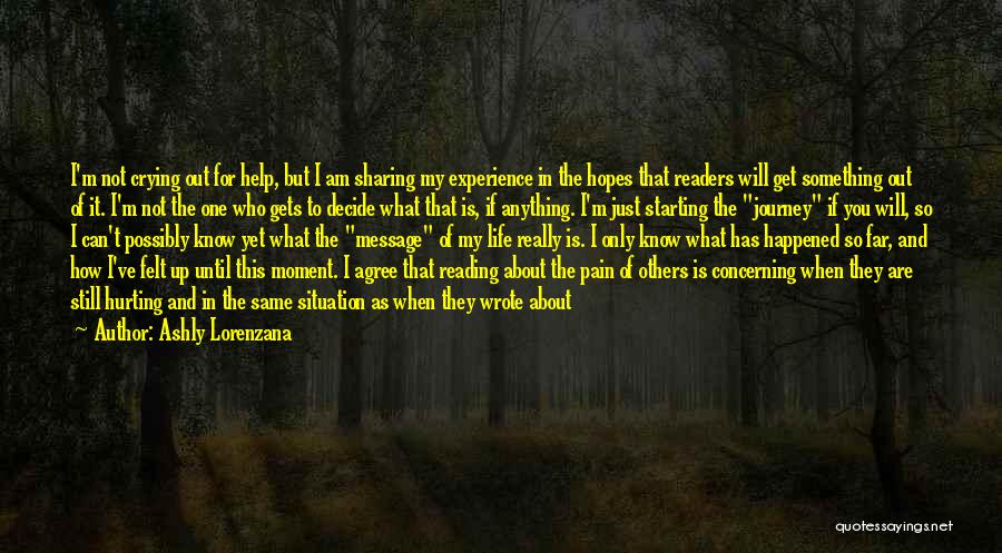 Ashly Lorenzana Quotes: I'm Not Crying Out For Help, But I Am Sharing My Experience In The Hopes That Readers Will Get Something