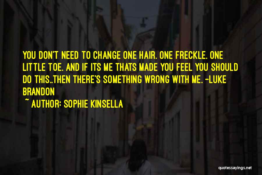 Sophie Kinsella Quotes: You Don't Need To Change One Hair. One Freckle. One Little Toe. And If Its Me Thats Made You Feel