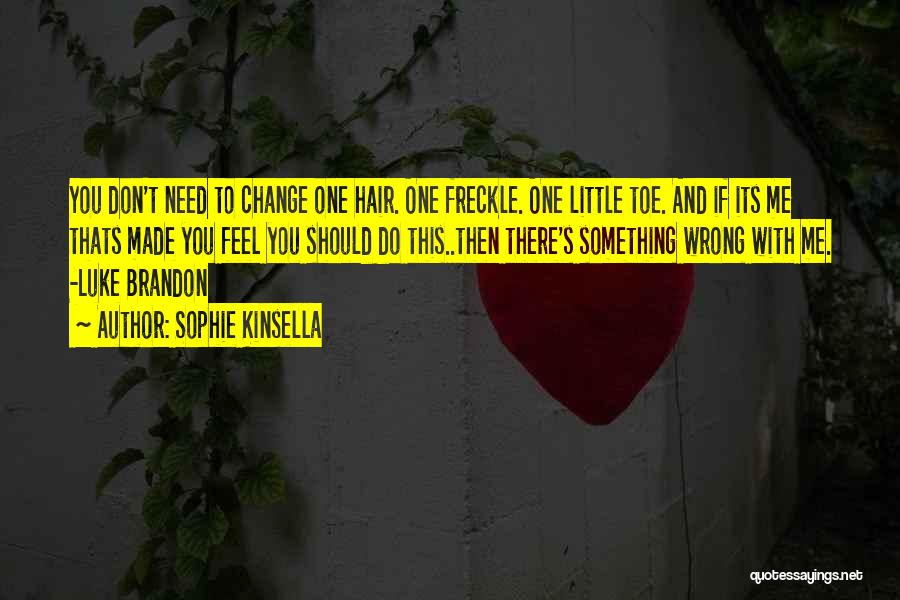 Sophie Kinsella Quotes: You Don't Need To Change One Hair. One Freckle. One Little Toe. And If Its Me Thats Made You Feel