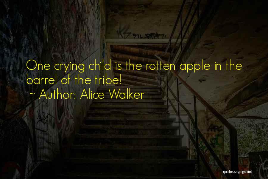 Alice Walker Quotes: One Crying Child Is The Rotten Apple In The Barrel Of The Tribe!