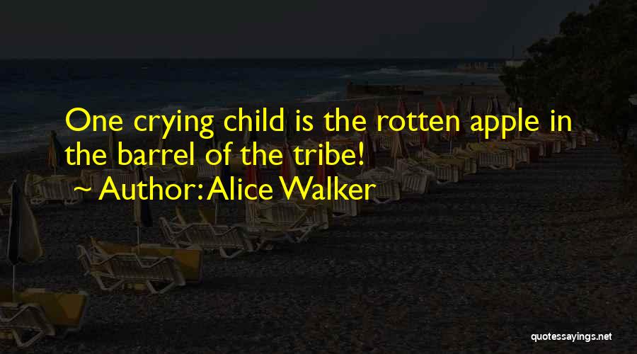 Alice Walker Quotes: One Crying Child Is The Rotten Apple In The Barrel Of The Tribe!