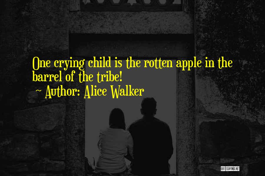 Alice Walker Quotes: One Crying Child Is The Rotten Apple In The Barrel Of The Tribe!