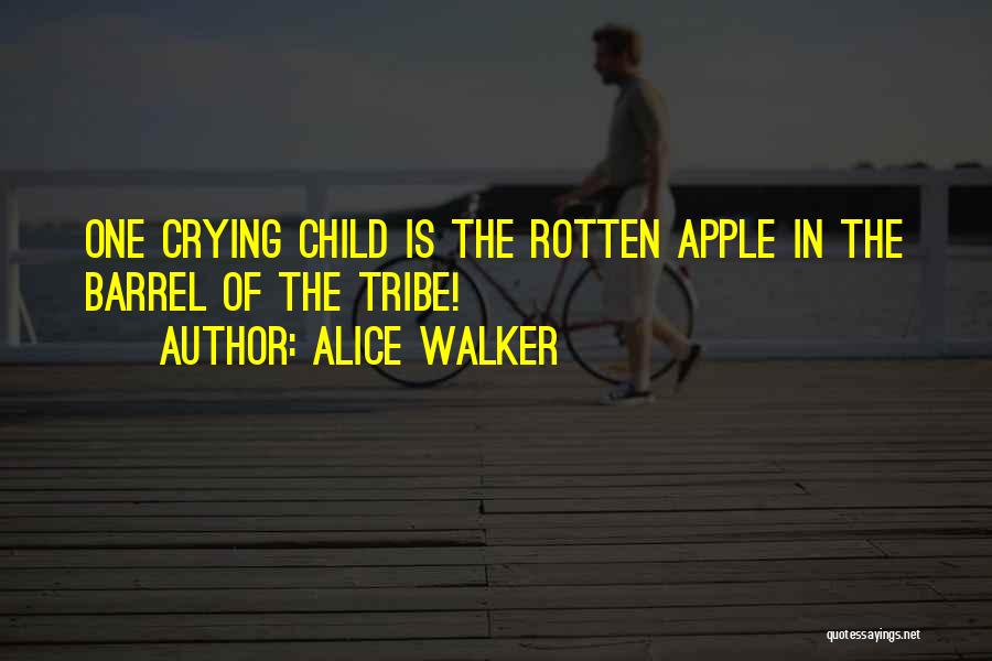 Alice Walker Quotes: One Crying Child Is The Rotten Apple In The Barrel Of The Tribe!