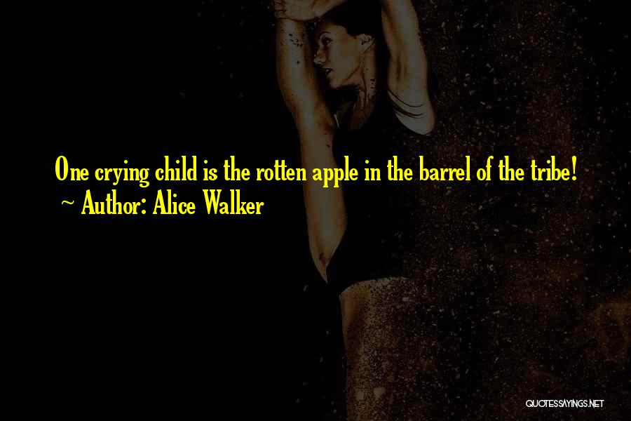 Alice Walker Quotes: One Crying Child Is The Rotten Apple In The Barrel Of The Tribe!