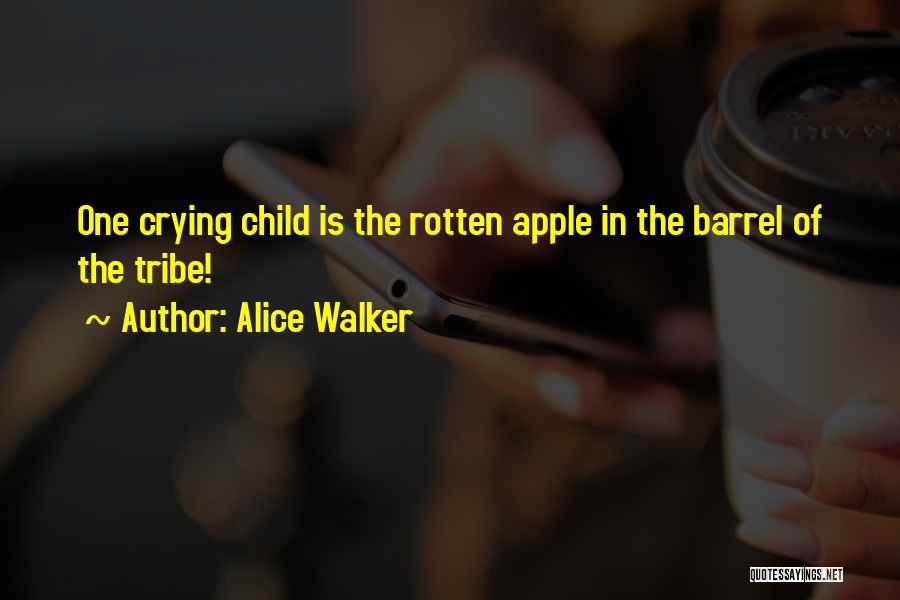 Alice Walker Quotes: One Crying Child Is The Rotten Apple In The Barrel Of The Tribe!