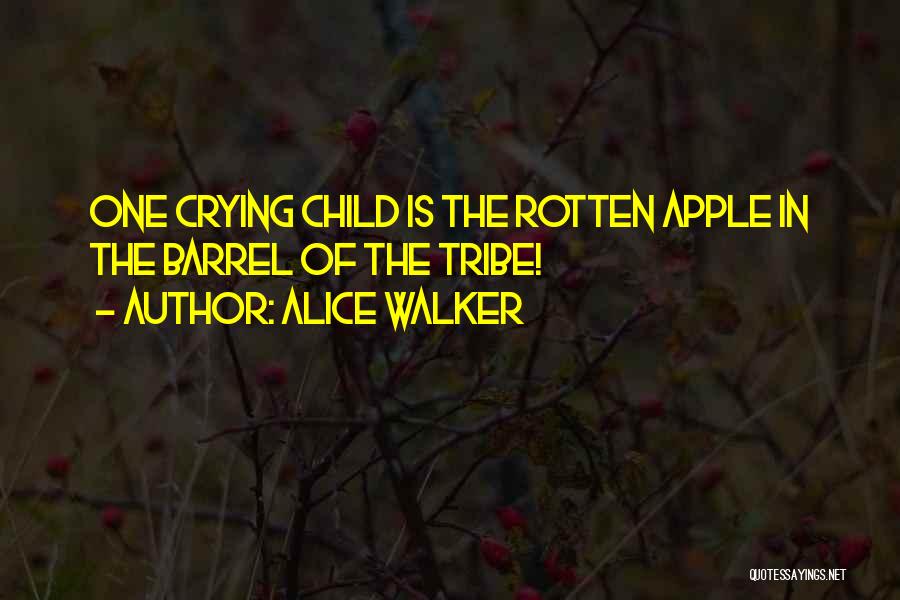 Alice Walker Quotes: One Crying Child Is The Rotten Apple In The Barrel Of The Tribe!