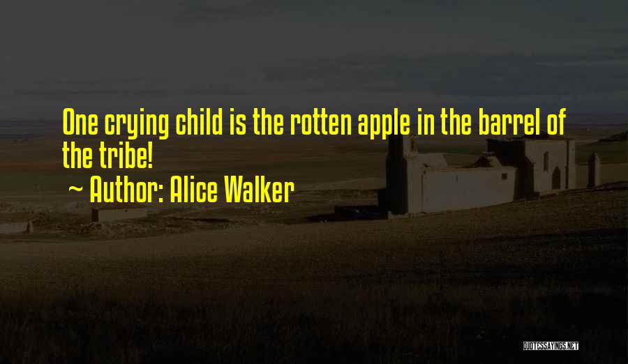 Alice Walker Quotes: One Crying Child Is The Rotten Apple In The Barrel Of The Tribe!