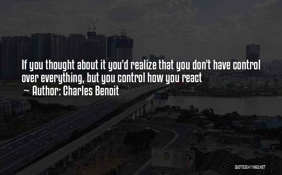 Charles Benoit Quotes: If You Thought About It You'd Realize That You Don't Have Control Over Everything, But You Control How You React