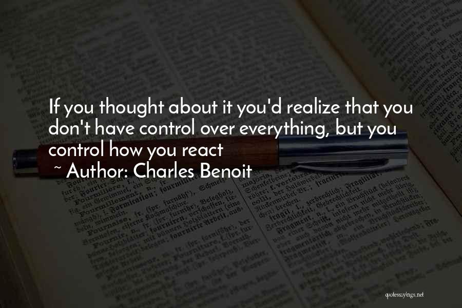 Charles Benoit Quotes: If You Thought About It You'd Realize That You Don't Have Control Over Everything, But You Control How You React