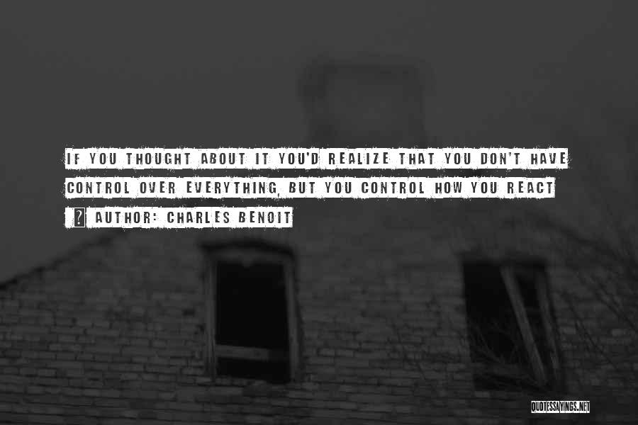 Charles Benoit Quotes: If You Thought About It You'd Realize That You Don't Have Control Over Everything, But You Control How You React