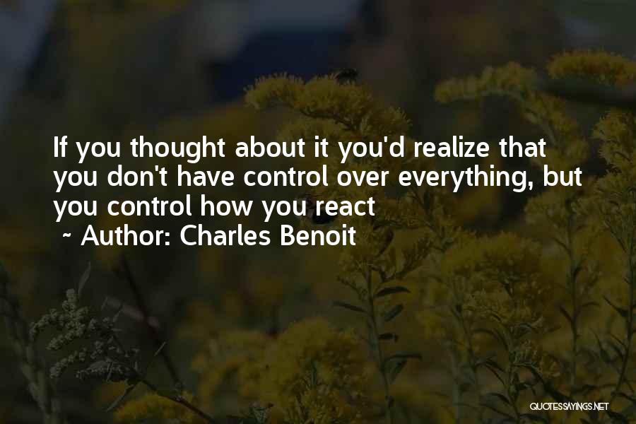 Charles Benoit Quotes: If You Thought About It You'd Realize That You Don't Have Control Over Everything, But You Control How You React