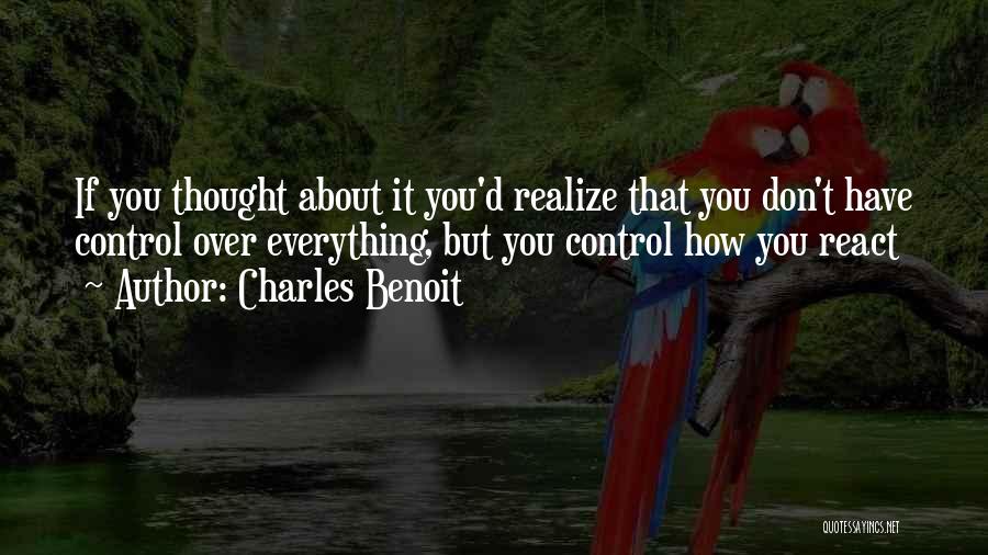 Charles Benoit Quotes: If You Thought About It You'd Realize That You Don't Have Control Over Everything, But You Control How You React