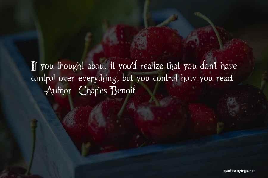 Charles Benoit Quotes: If You Thought About It You'd Realize That You Don't Have Control Over Everything, But You Control How You React